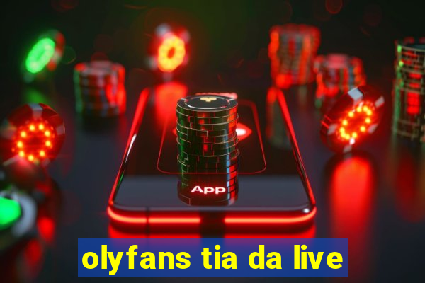 olyfans tia da live